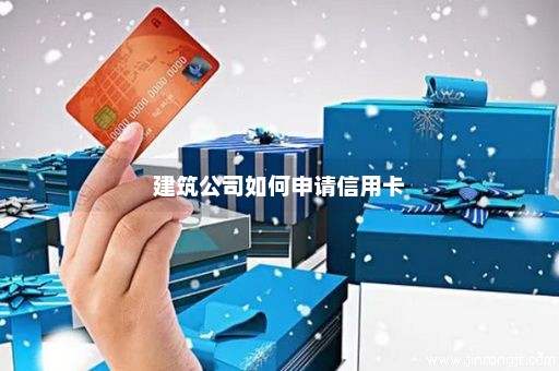 建筑公司如何申请信用卡