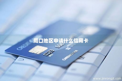 周口地区申请什么信用卡