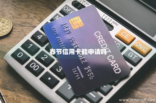 春节信用卡能申请吗