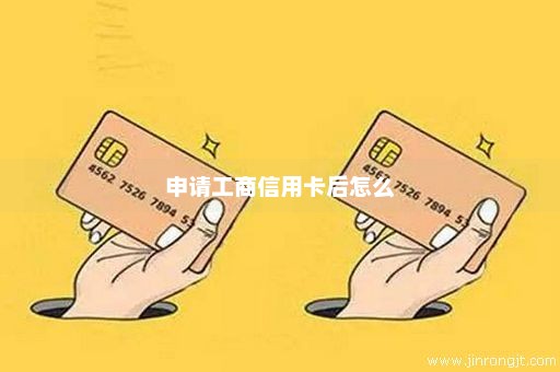 申请工商信用卡后怎么