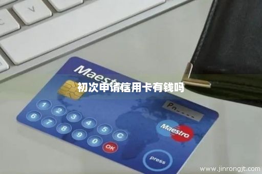 初次申请信用卡有钱吗