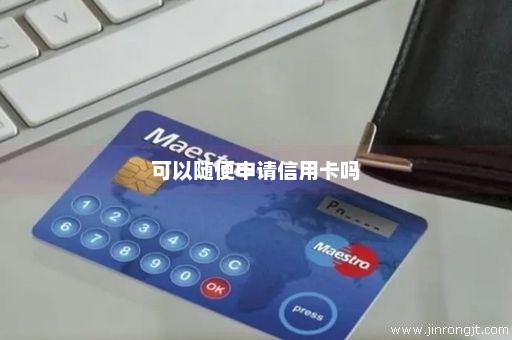 可以随便申请信用卡吗