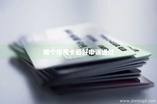 哪个信用卡最好申请通过