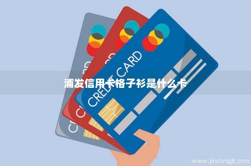 浦发信用卡格子衫是什么卡