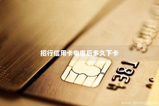 招行信用卡电审后多久下卡