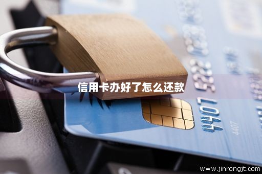 信用卡办好了怎么还款