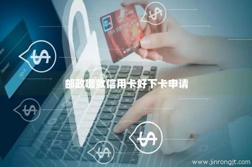 邮政哪款信用卡好下卡申请