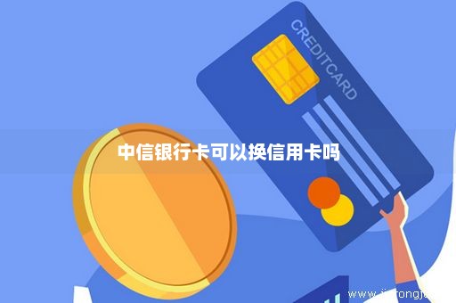 中信银行卡可以换信用卡吗