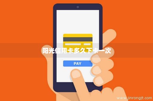阳光信用卡多久下卡一次