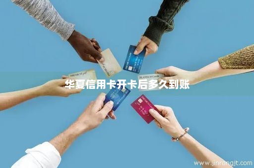 华夏信用卡开卡后多久到账