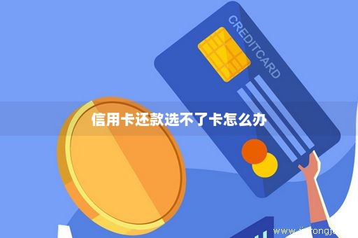 信用卡还款选不了卡怎么办