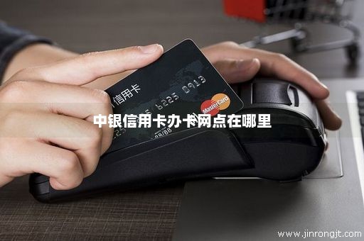 中银信用卡办卡网点在哪里