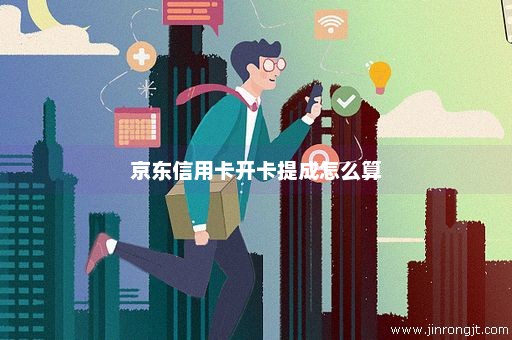 京东信用卡开卡提成怎么算