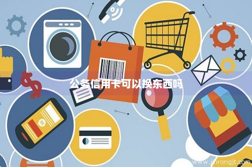 公务信用卡可以换东西吗