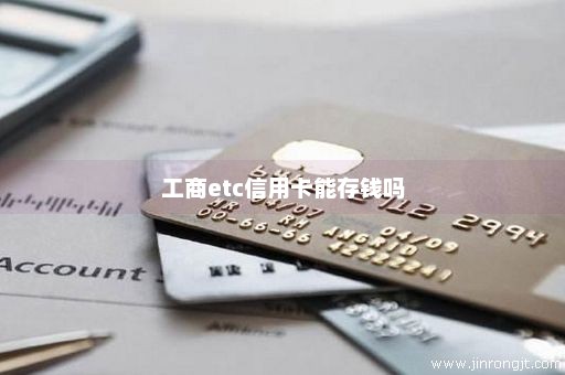 工商etc信用卡能存钱吗