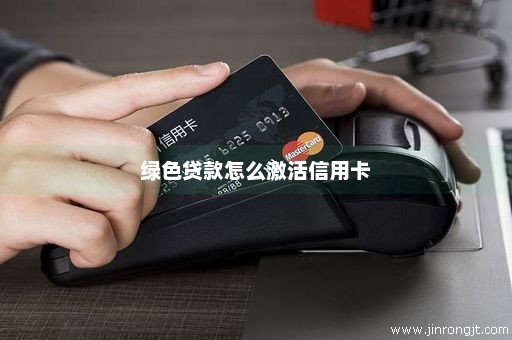 绿色贷款怎么激活信用卡
