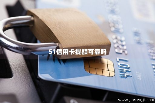 51信用卡提额可靠吗