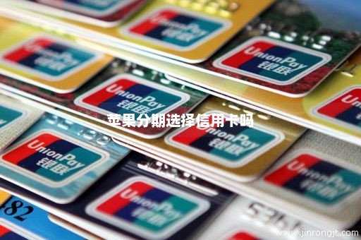 苹果分期选择信用卡吗