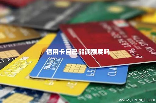 信用卡自己能调额度吗