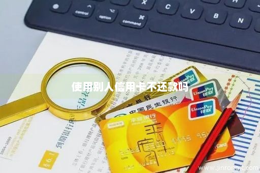 使用别人信用卡不还款吗