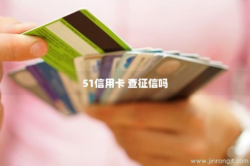 51信用卡 查征信吗