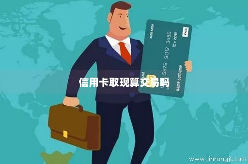 信用卡取现算交易吗
