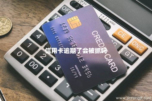 信用卡逾期了会被抓吗