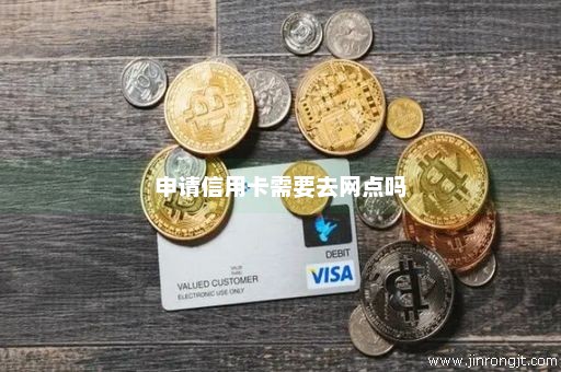 申请信用卡需要去网点吗