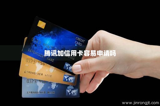 腾讯加信用卡容易申请吗
