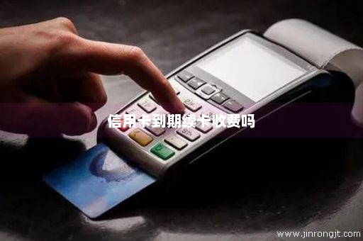 信用卡到期续卡收费吗