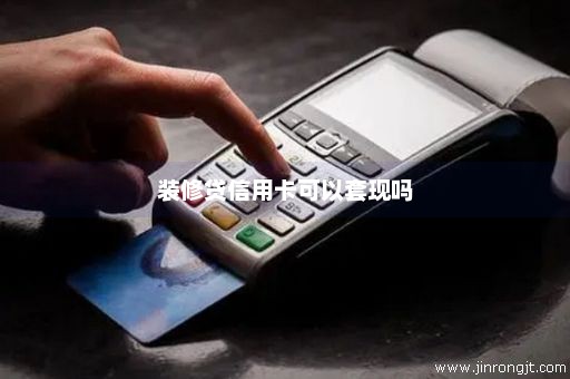 装修贷信用卡可以套现吗