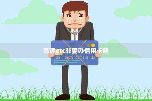 高速etc非要办信用卡吗