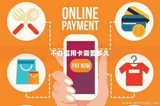 不办信用卡需要多久