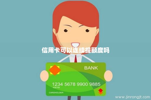 信用卡可以连续提额度吗
