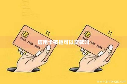 信用卡被拒可以贷款吗