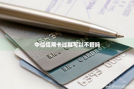 中信信用卡过期可以不管吗