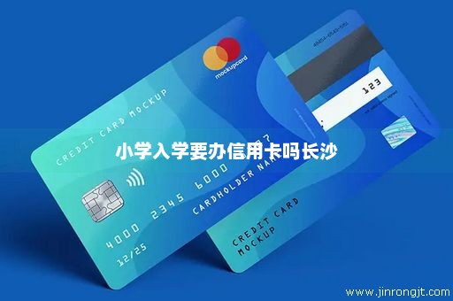 小学入学要办信用卡吗长沙