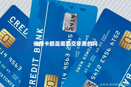 信用卡都是需要交年费的吗