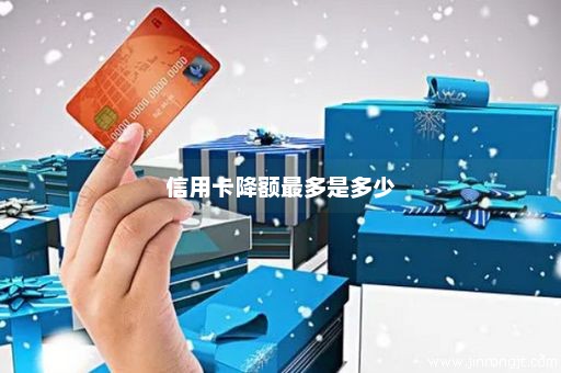 信用卡降额最多是多少