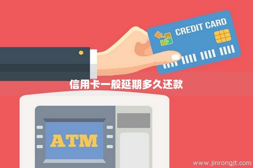 信用卡一般延期多久还款