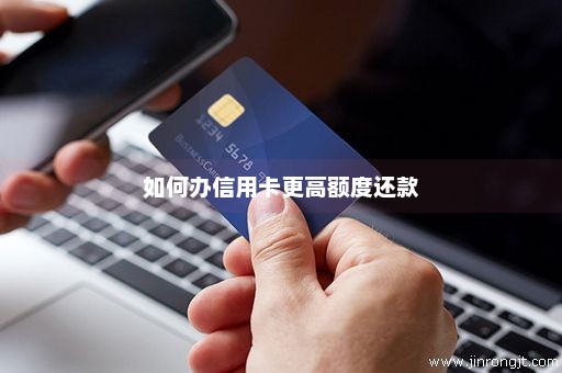 如何办信用卡更高额度还款