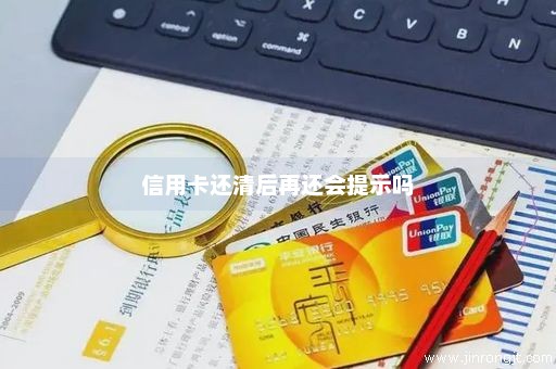 信用卡还清后再还会提示吗