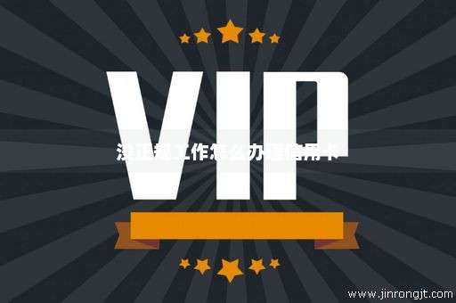 没正规工作怎么办理信用卡