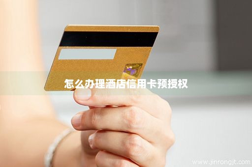 怎么办理酒店信用卡预授权