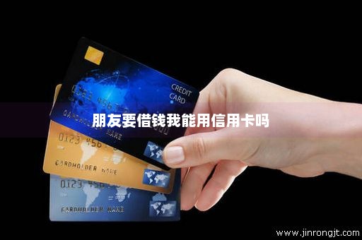 朋友要借钱我能用信用卡吗