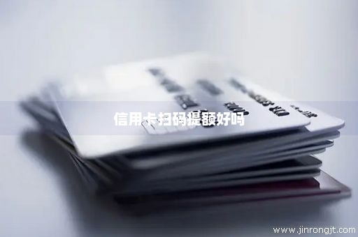 信用卡扫码提额好吗