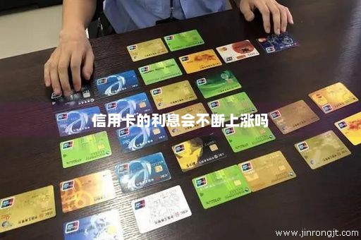 信用卡的利息会不断上涨吗