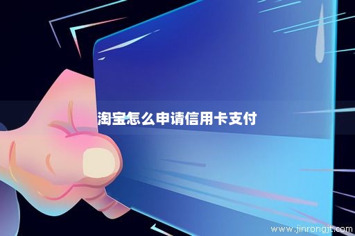 淘宝怎么申请信用卡支付