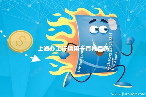 上海办工行信用卡有礼品吗