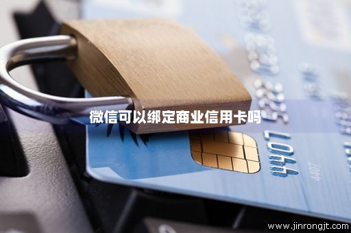 微信可以绑定商业信用卡吗